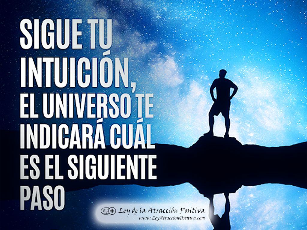 "Sigue tu intuición, el Universo te indicará cuál es el siguiente paso."