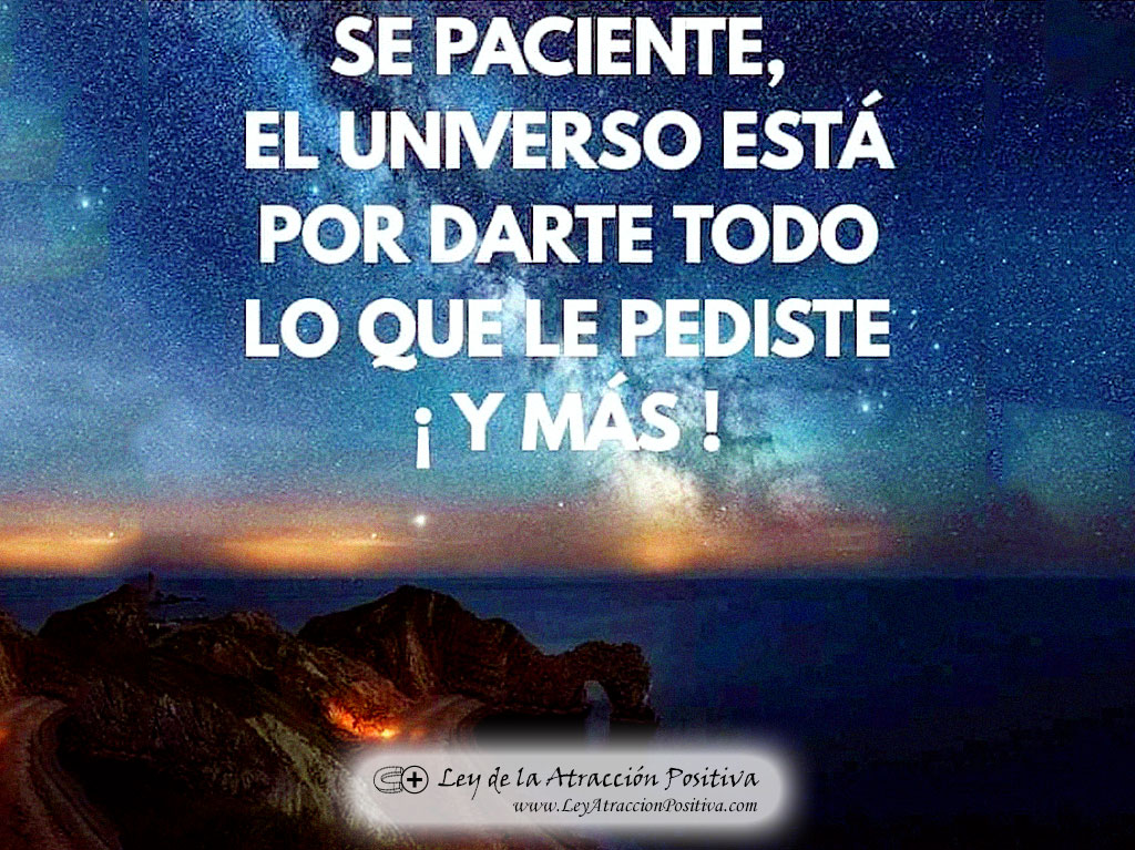 "Sé paciente, el Universo está por darte todo lo que le pediste y más!"