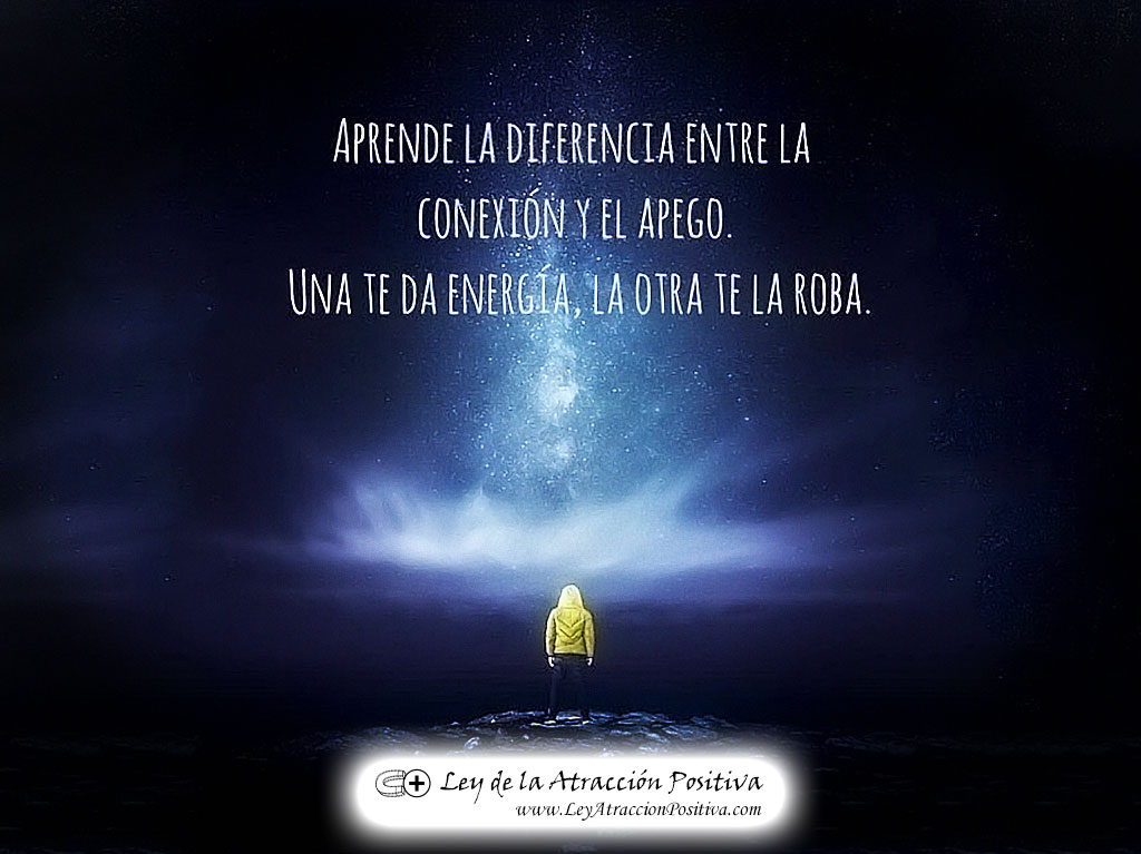 "Aprende la diferencia entre la Conexión y el Apego. Una te da Energía, la otra te la roba."