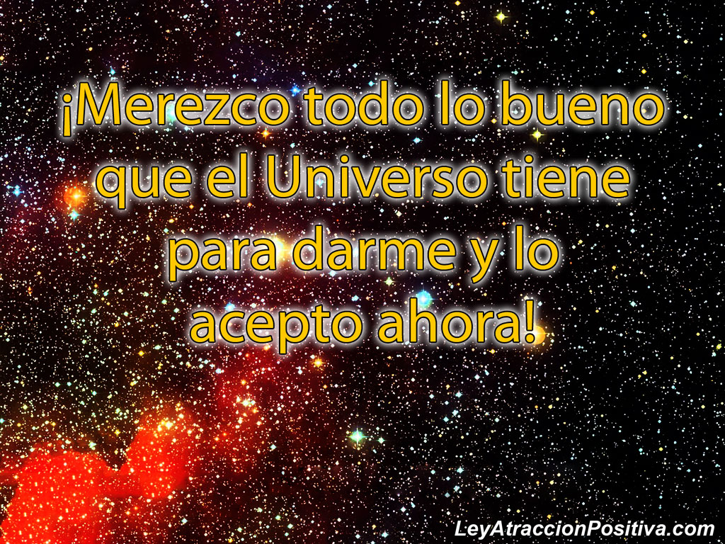 "¡Merezco todo lo bueno que el Universo tiene para darme y lo acepto ahora!"