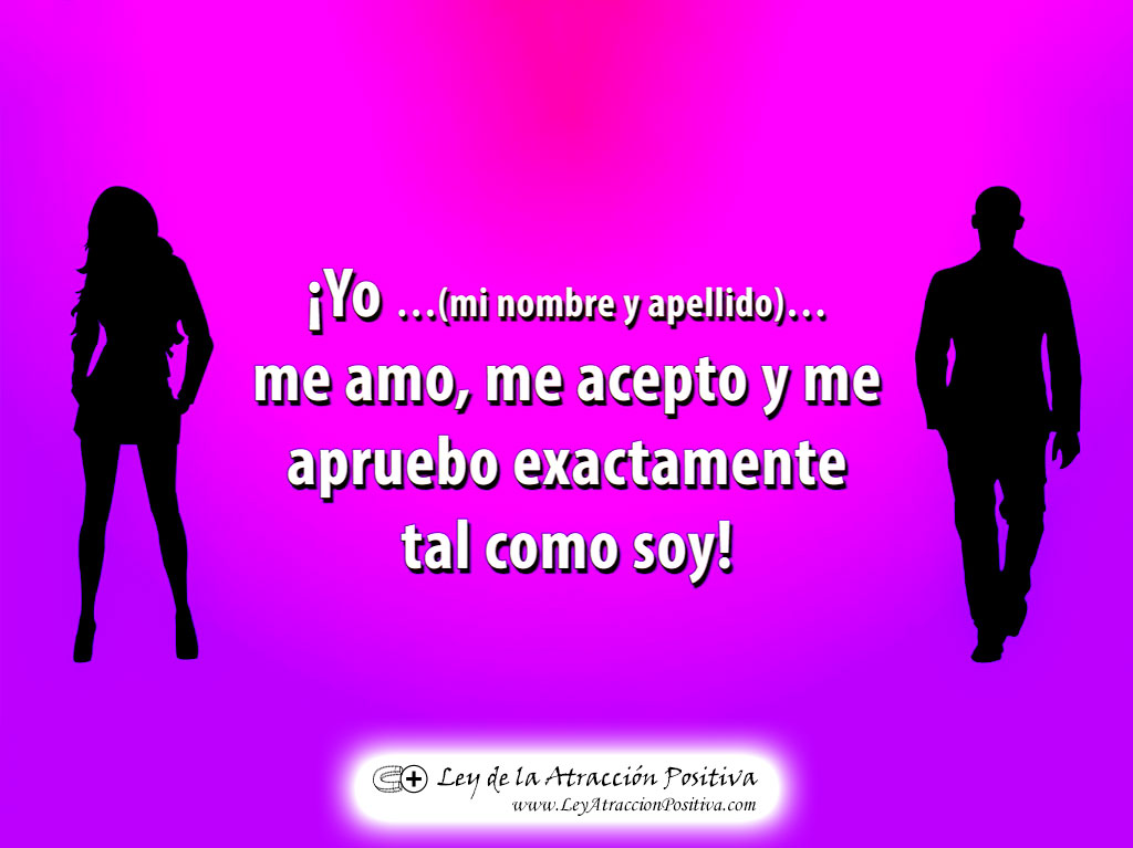 "¡Yo (mi nombre y apellido) Me Amo, Me Acepto y Me Apruebo exactamente tal como soy!"