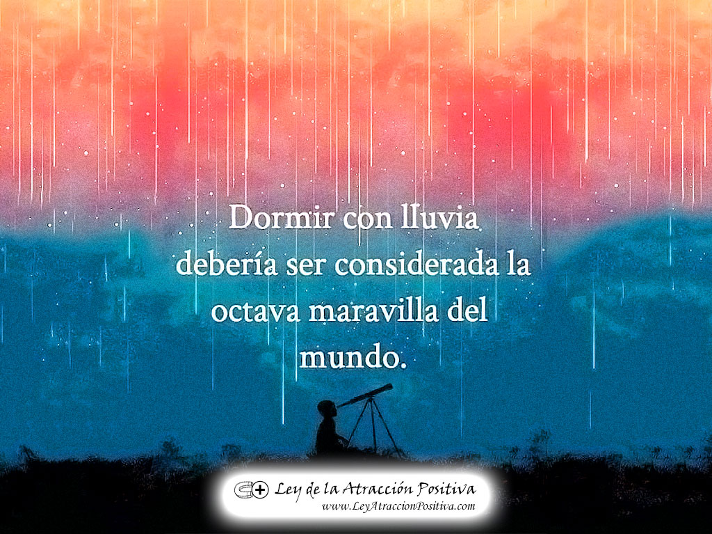 "Dormir con lluvia debería ser considerada la octava maravilla del mundo..."
