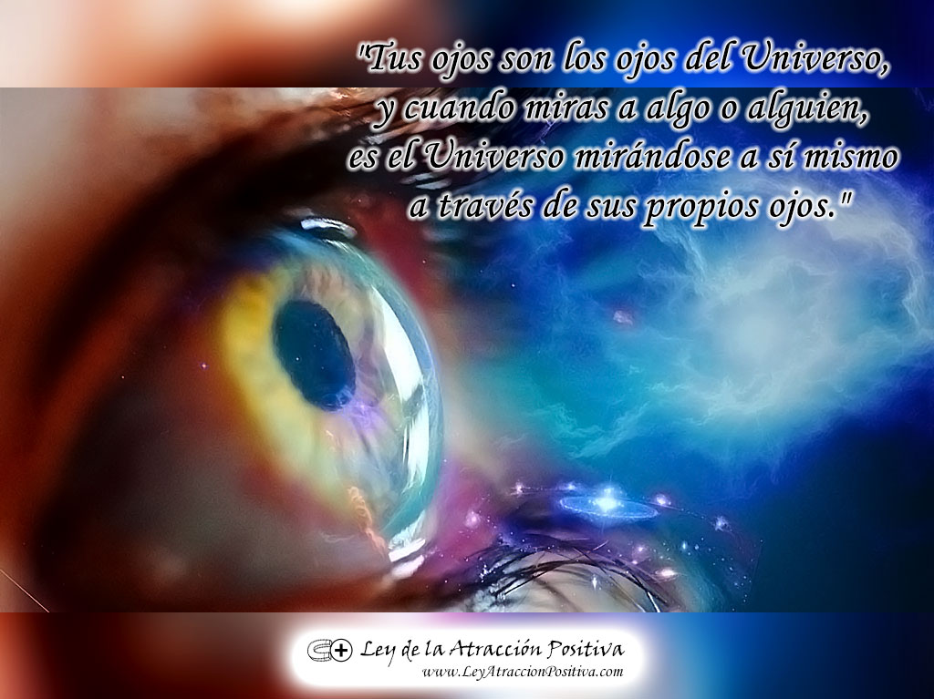 "Tus ojos son los ojos del Universo, y cuando miras a algo o alguien, es el Universo mirándose a sí mismo a través de sus propios ojos."