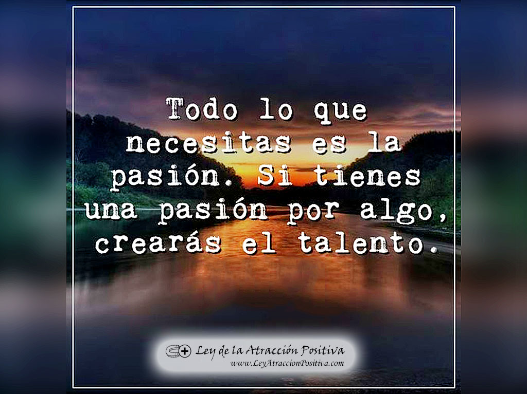 "Todo lo que necesitas es la pasión. Si tienes una pasión por algo, crearás eltalento."