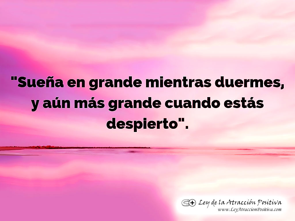 "Sueña en grande mientras duermes, y aún más grande cuando estás despierto."
