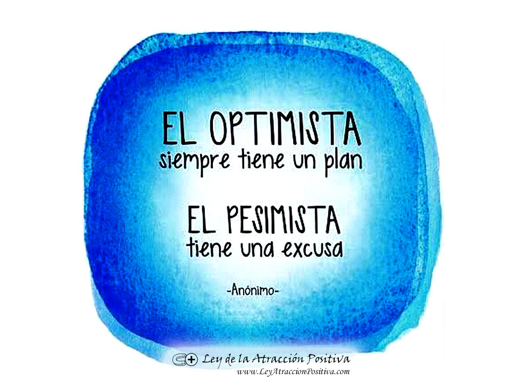 "El Optimista siempre tiene un plan. El pesimista tiene una excusa."