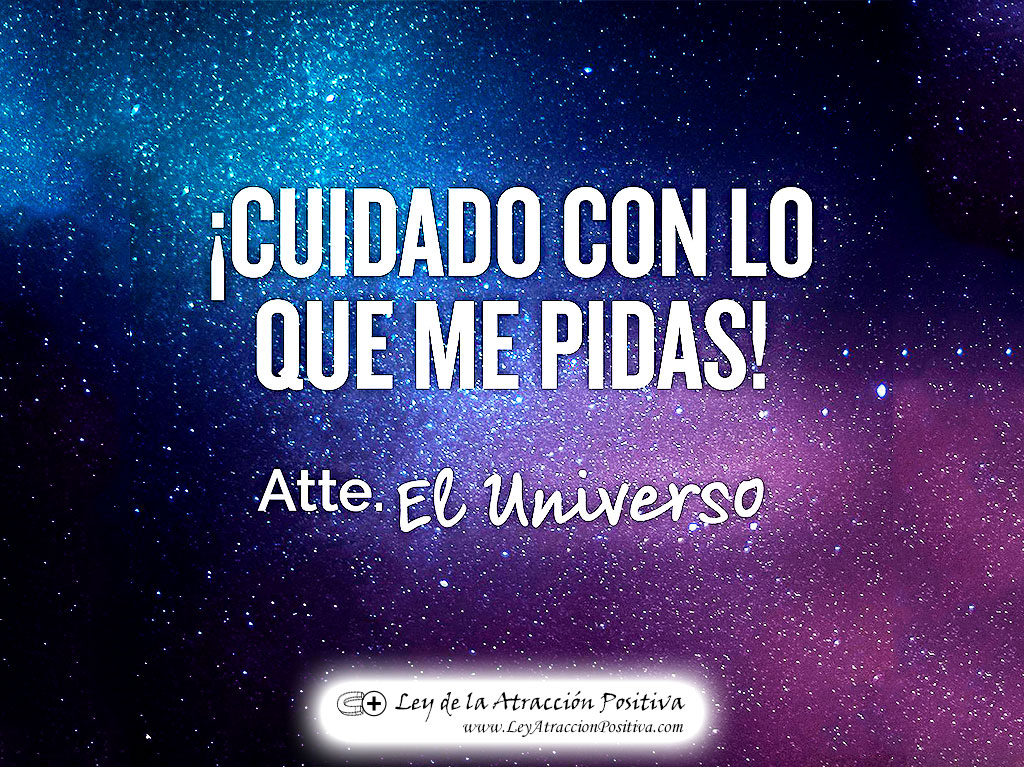 "Cuidado con lo que me pidas." Atte. El Universo