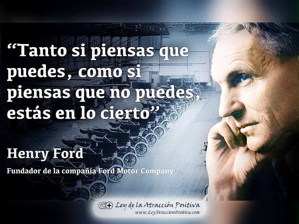 "Tanto si piensas que puedes, como si piensas que no puedes, estás en lo cierto." Henry Ford