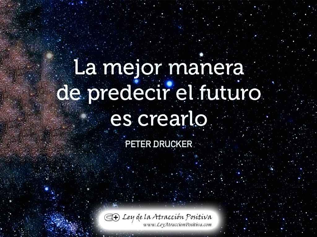 "La mejor manera de predecir el futuro es crearlo." Peter Drucker