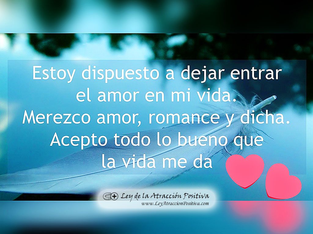 "Estoy dispuesta a dejar entrar el amor en mi vida. Merezco amor, romance y dicha. Acepto todo lo bueno que la vida me da."