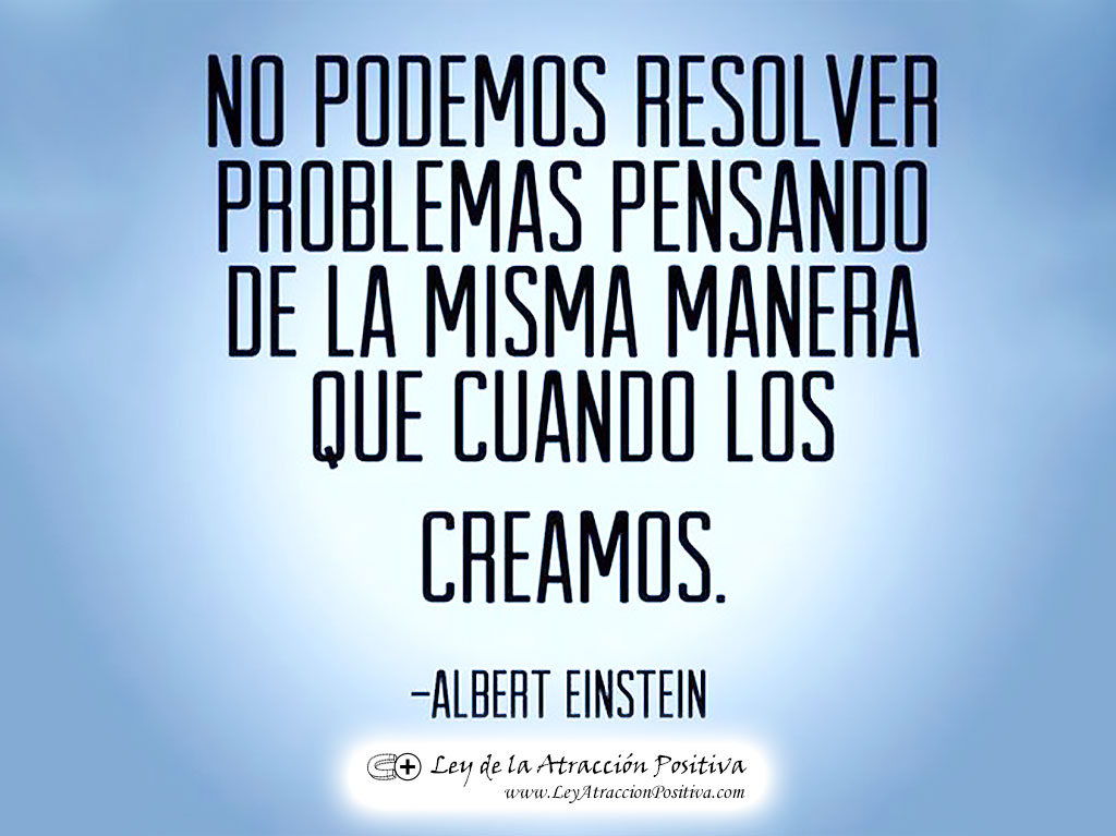 "No podemos resolver problemas pensando de la misma manera que cuando los creamos." Albert Einstein