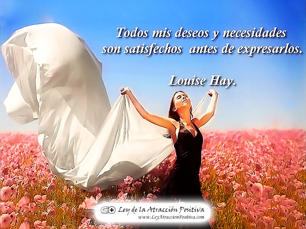 "Todos mis deseos son satisfechos antes de expresarlos." Louise Hay