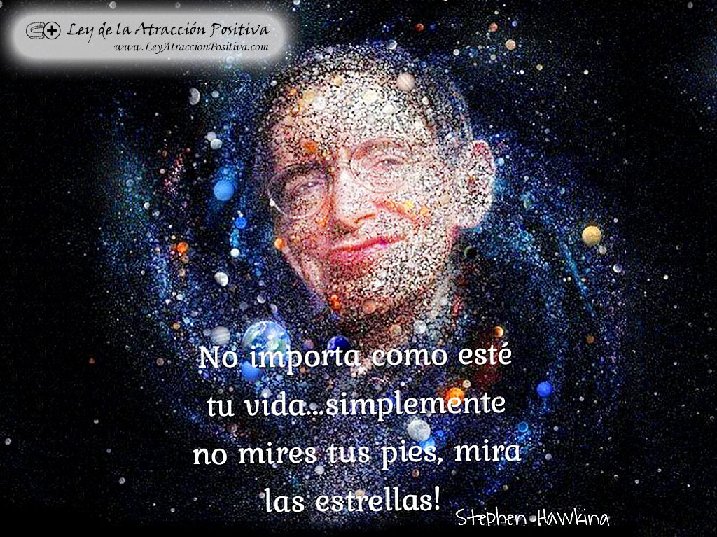 "No importa cómo esté tu vida, simplemente no mires a tus pies, mira a las estrellas." Stephen Hawking