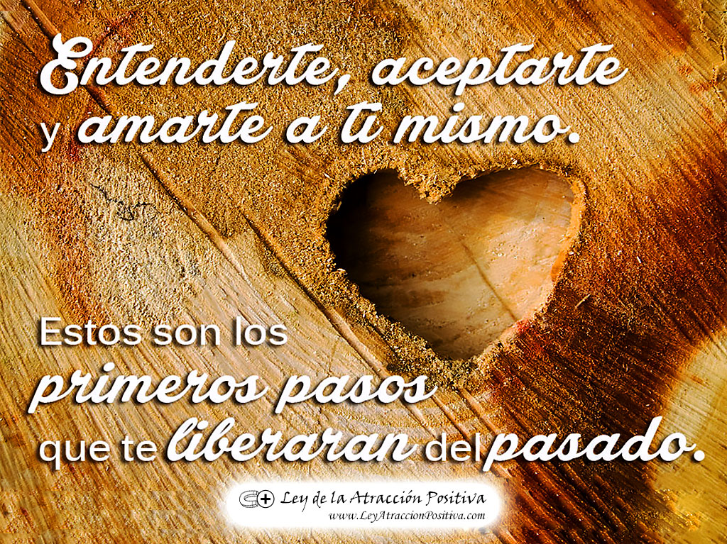 "Entenderte, Aceptarte y Amarte a ti mismo son los primeros pasos que te liberarán del pasado."