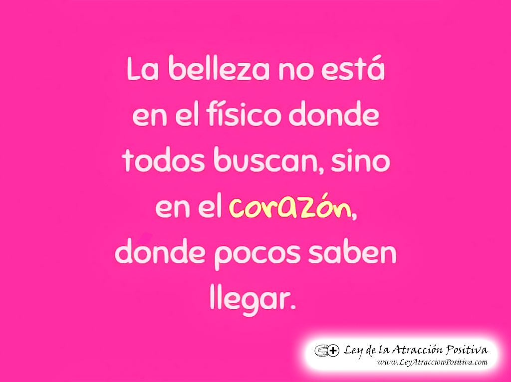 "La belleza no está en el físico donde todos buscan, sino en el corazón donde pocos saben llegar."