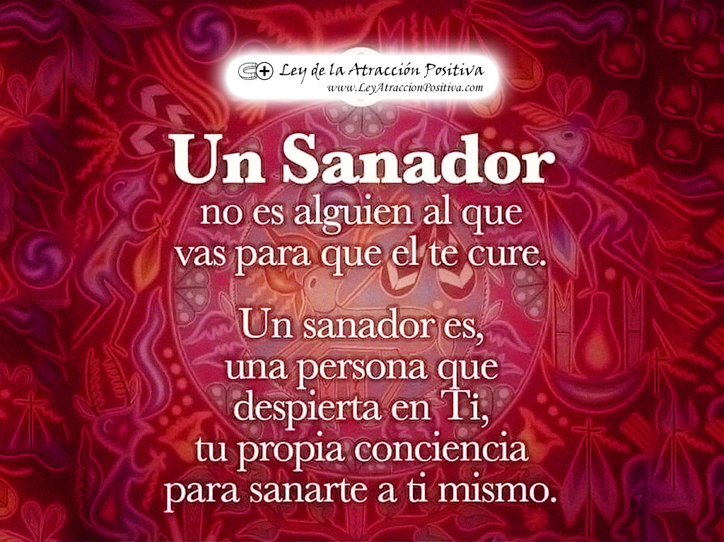 "Un Sanador no es alguien al que vas para que te cure. Un sanador es una persona que despierta en ti tu propia consciencia para sanarte a ti mismo."
