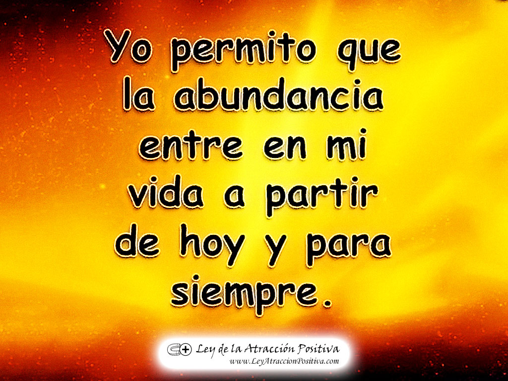 "¡Yo permito que la Abundancia entre en mi vida a partir de hoy y para siempre!"