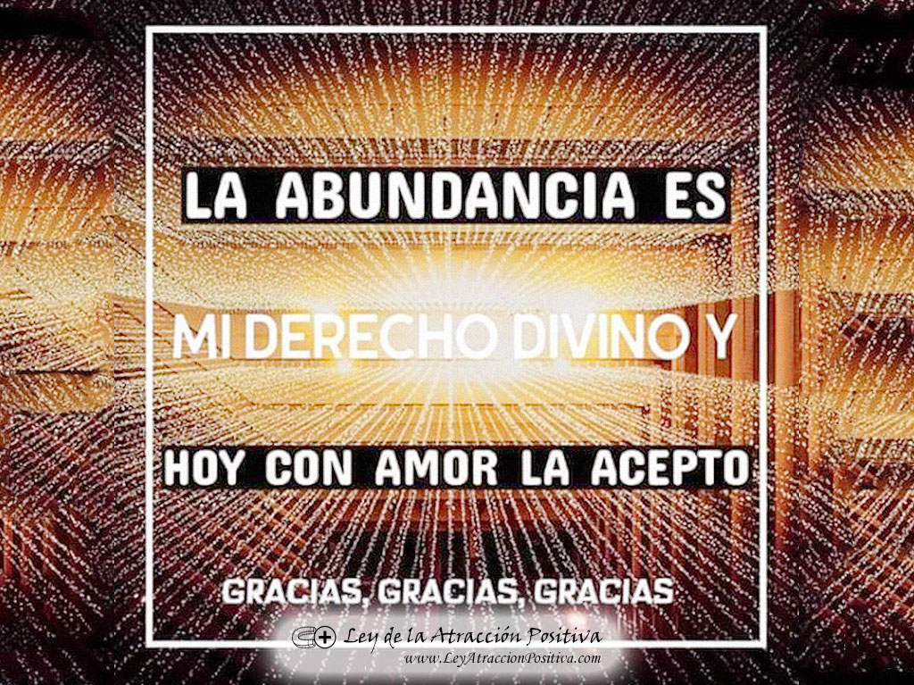 "¡La Abundancia es mi Derecho Divino y Hoy con Amor la Acepto! ¡Gracias, gracias, gracias!"