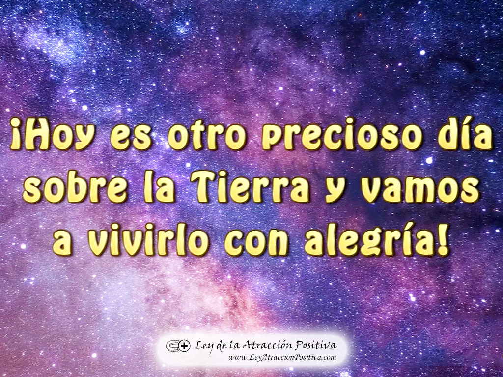 Hoy es otro precioso día sobre la Tierra y vamos a vivirlo con alegría.