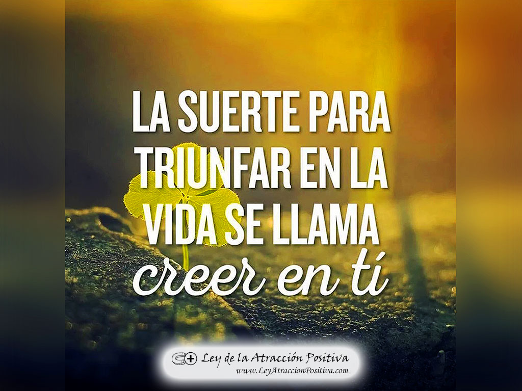 La suerte para triunfar en la vida se llama creer en ti.