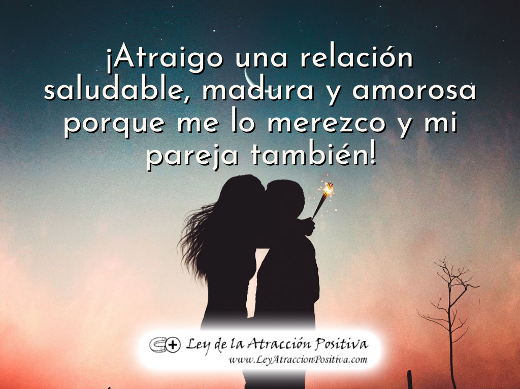 Atraigo una relación saludable, madura y amorosa porque me lo merezco y mi pareja también.