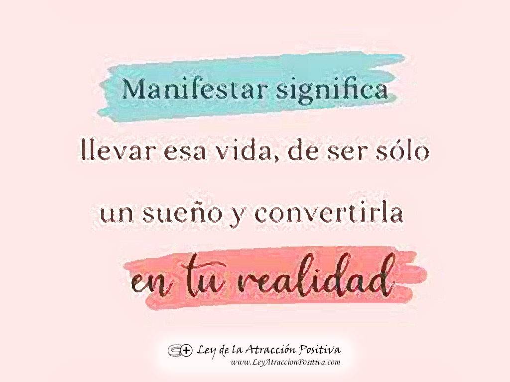 Manifestar significa llevar esa vida de ser sólo un sueño a convertirla en tu realidad.