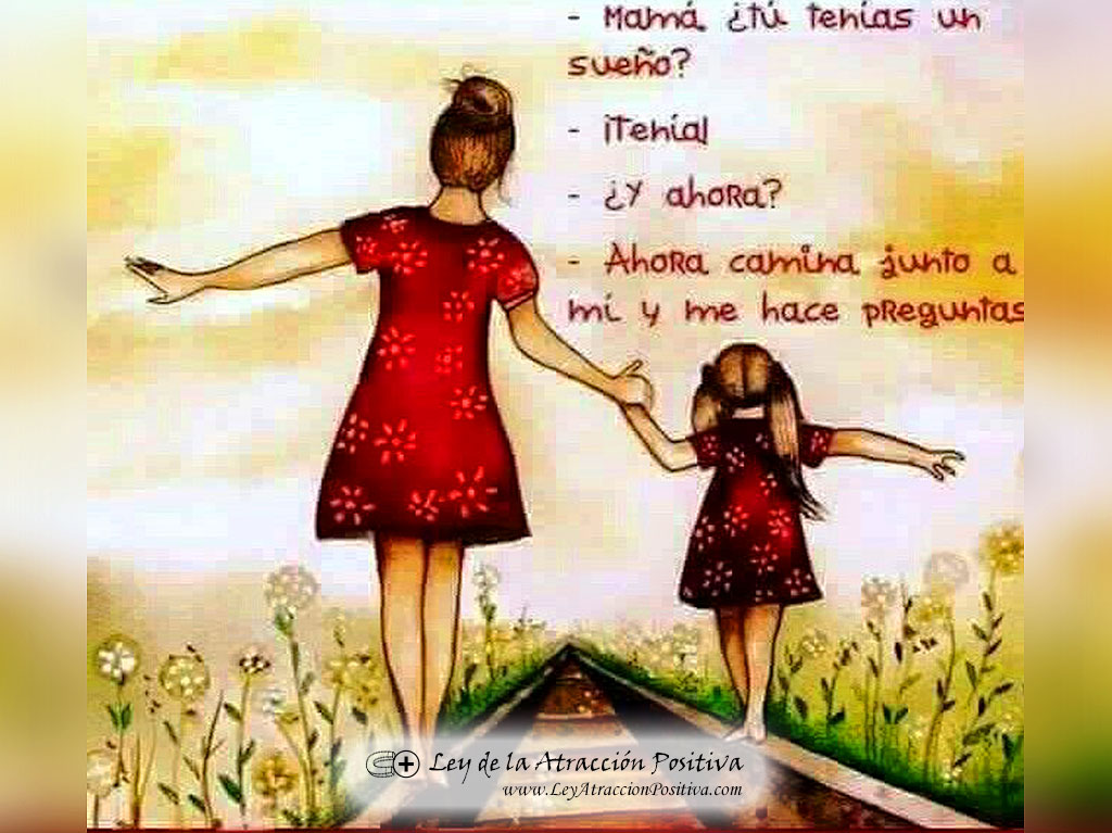 - Mamá, tú tenías un sueño? - Tenía - Y ahora? - Ahora camina junto a mí y me hace preguntas.