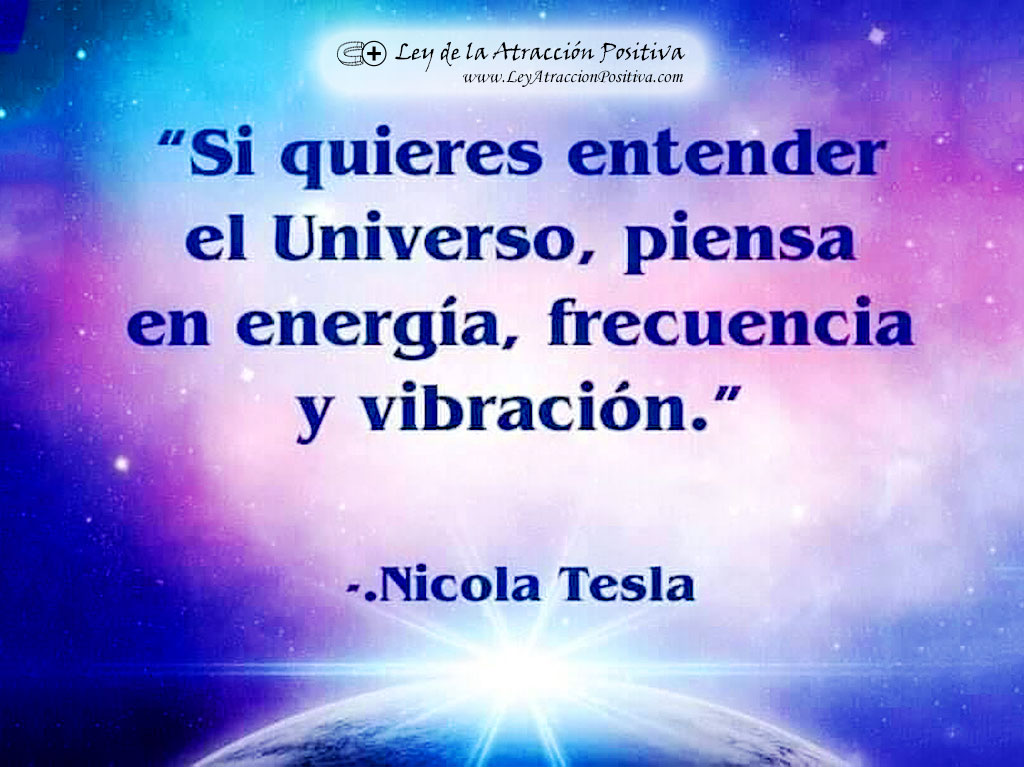 "Si quieres entender el Universo, piensa en energía, frecuencia y vibración." Nicola Tesla