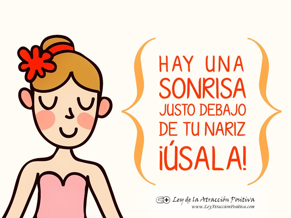 Hay una sonrisa justo debajo de tu nariz. Úsala!