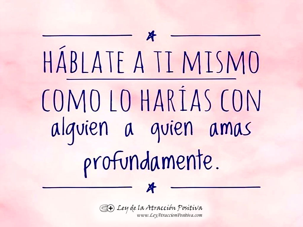 Háblate a ti mismo como lo harías con alguien a quien amas profundamente.