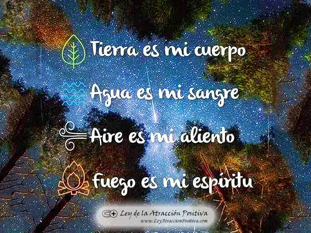 Tierra es mi cuerpo, agua es mi sangre, aire es mi aliento y fuego es mi espíritu.