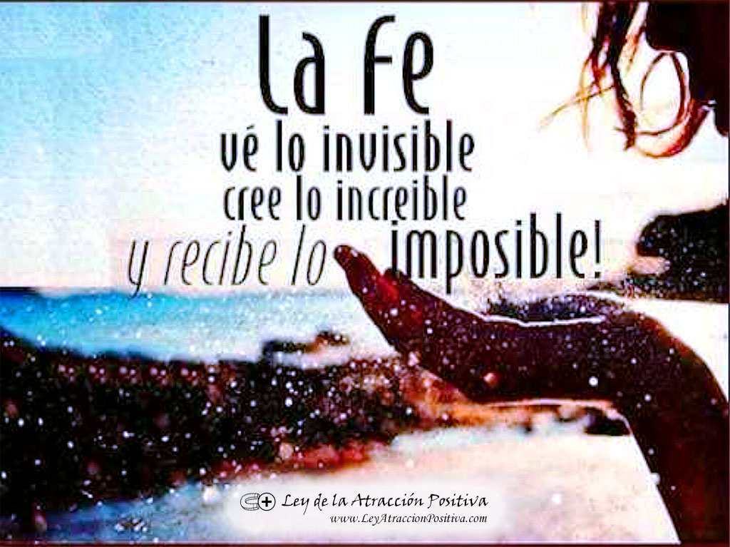 La Fe ve lo invisible, cree lo increíble y recibe lo imposible.