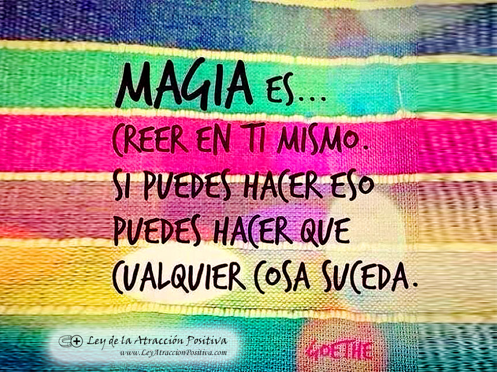 Cree en Ti Mismo; "Magia es Creer en ti Mismo. Si puedes hacer eso, puedes hacer que cualquier cosa suceda." Goethe.