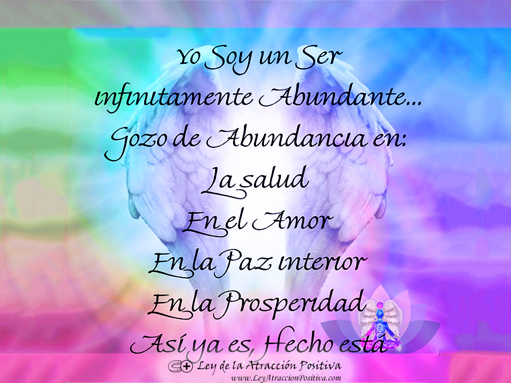 Decretos y Afirmaciones de Salud, Dinero y Amor: Yo soy un ser infinitamente abundante. Gozo de abundancia en la salud, en el amor, en la paz interior, en la prosperidad. Así ya es, hecho está.
