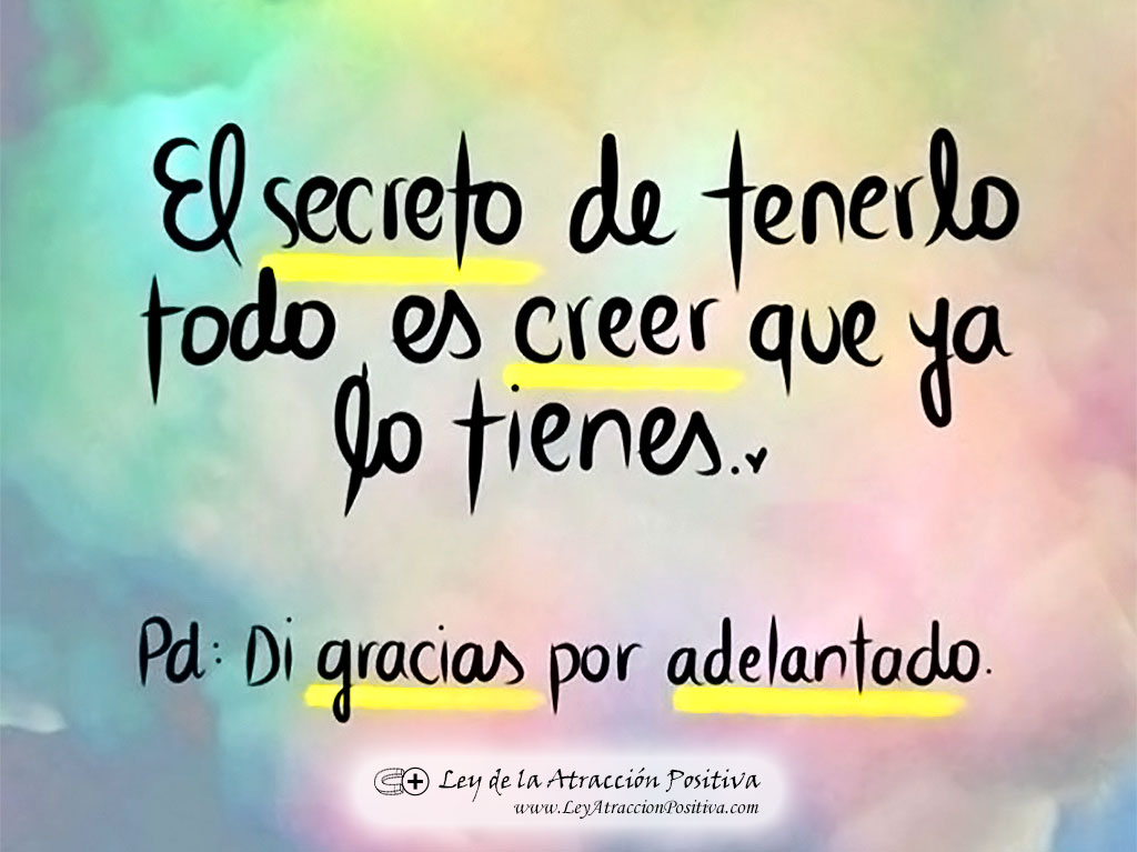 El Secreto de tenerlo todo es creer que ya lo tienes. Di Gracias por adelantado.