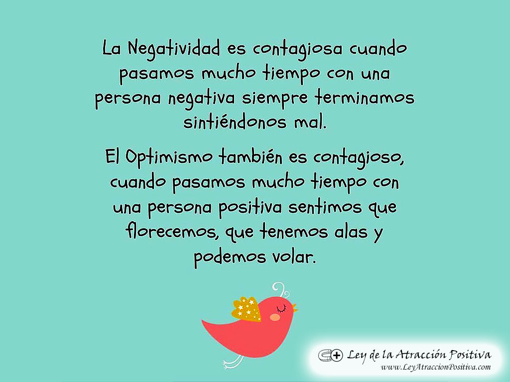 Influencia Negativa: La negatividad es contagiosa. Cuando pasamos mucho tiempo con una persona negativa, siempre terminamos sintiéndonos mal. El optimismo también es contagioso, cuando pasamos mucho tiempo con una persona positiva, sentimos que florecemos, que tenemos alas y podemos volar.