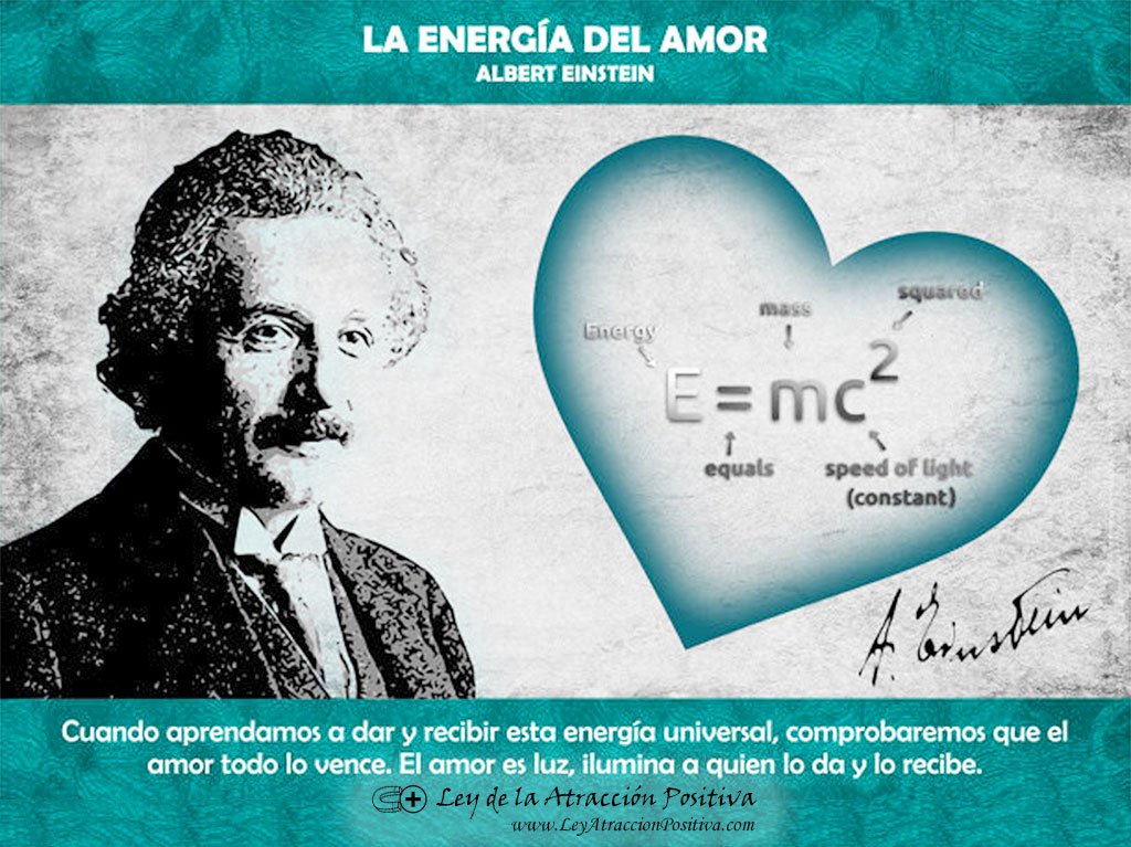 El Amor como Energía Universal: Cuando aprendamos a dar y recibir esta energía universal, comprobaremos que el amor todo lo vence. El amor es luz, ilumina a quien lo da y lo recibe. Albert Einstein, la Energía del Amor.
