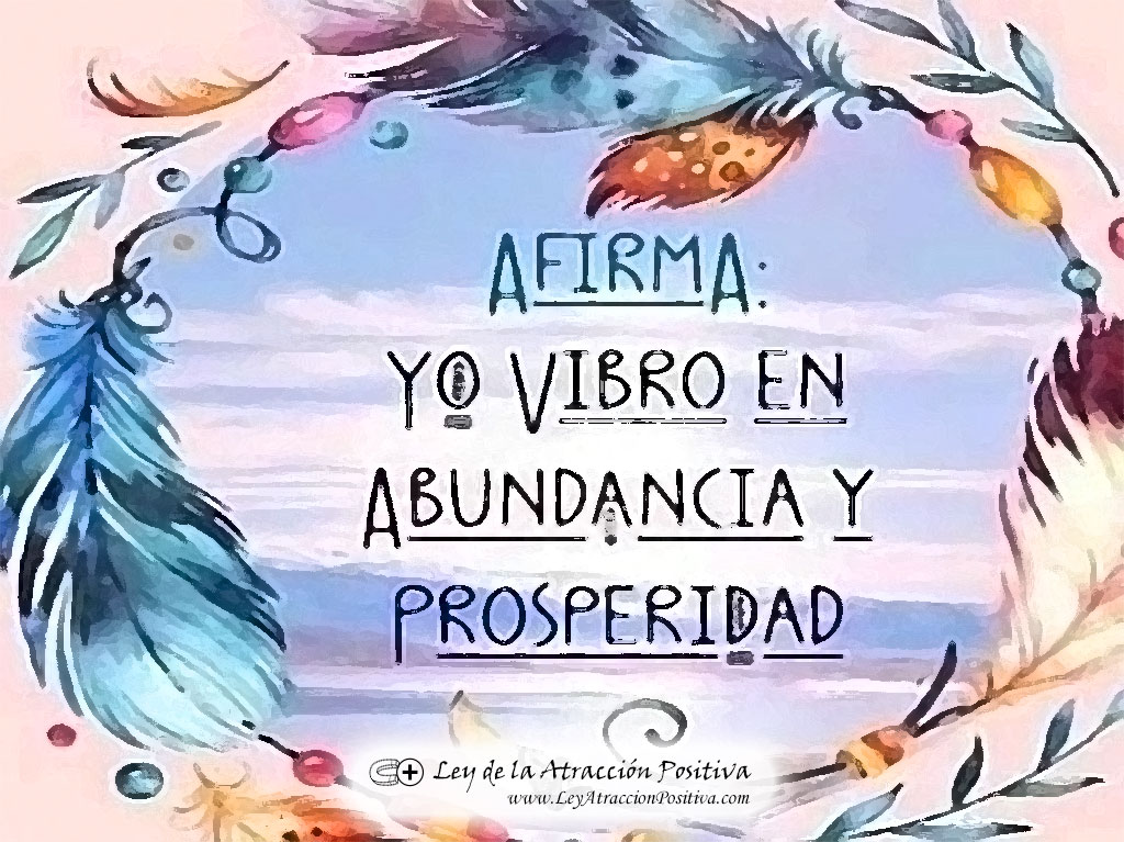 Afirma: Yo vibro en abundancia y prosperidad.