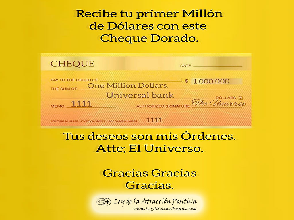 Recibe tu primer millón de dólares con este Cheque Dorado. Tus deseos son mis órdenes. Atte., el Universo. Gracias, gracias, gracias!