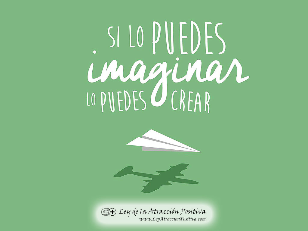 Si lo puedes imaginar, lo puedes crear.