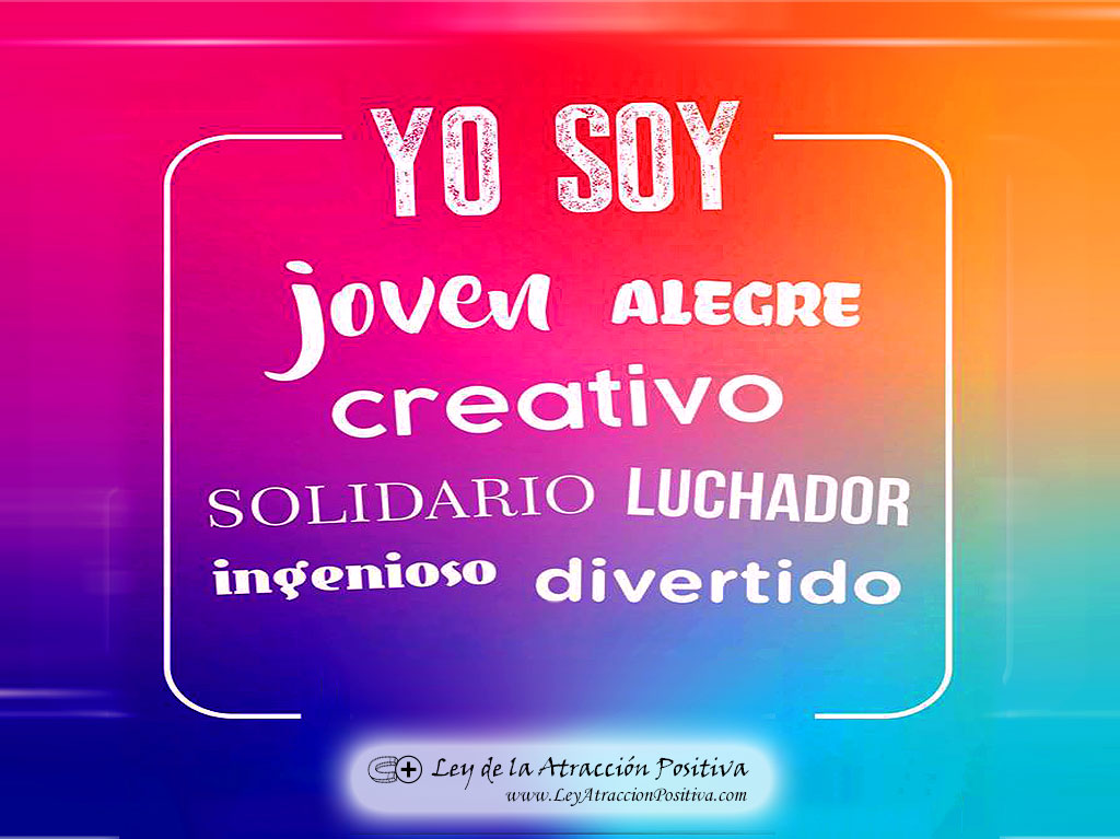 Yo soy joven, alegre, creativo, solidario, luchador, ingenioso, divertido.
