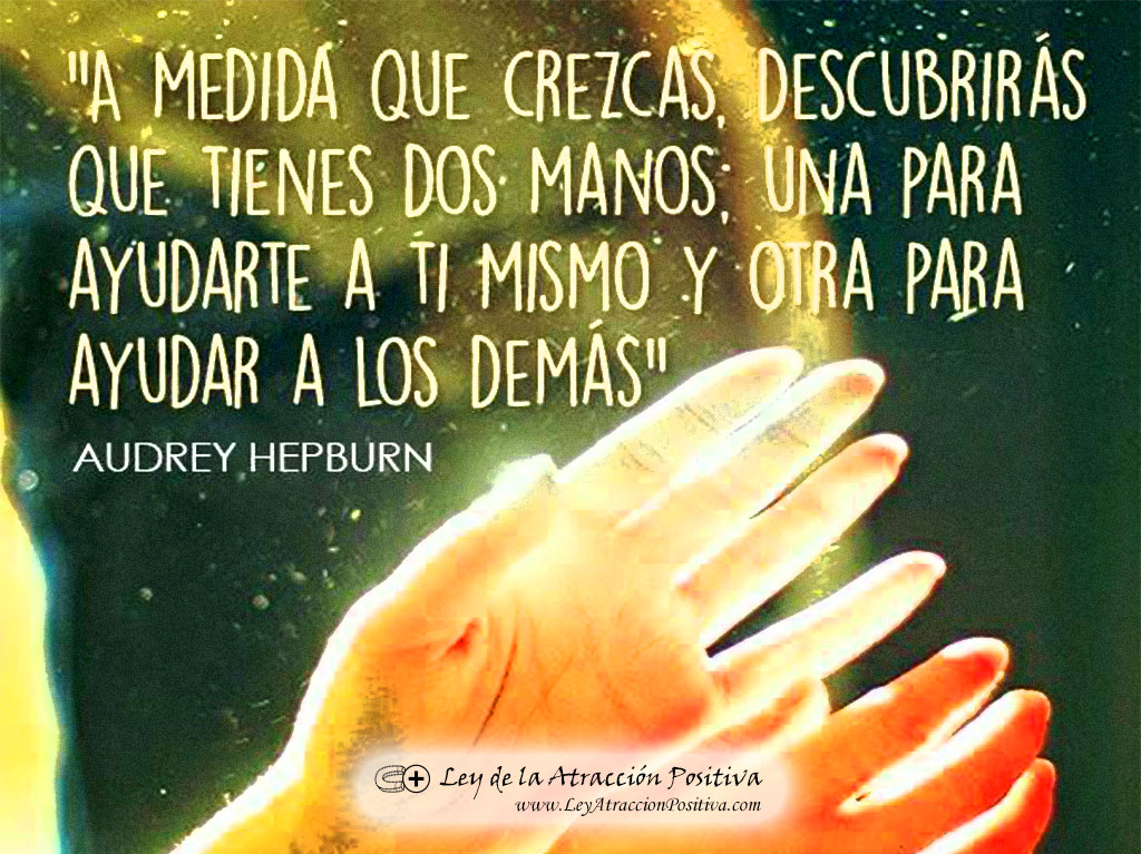Pensamientos para Ayudar (El Secreto): A medida que crezcas, descubrirás que tienes dos manos. Una para ayudarte a ti mismo y otra para ayudar a los demás. Audrey Hepburn.