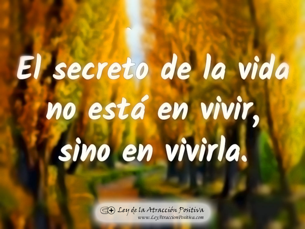 El Secreto de la Vida no está en Vivir sino en Vivirla.
