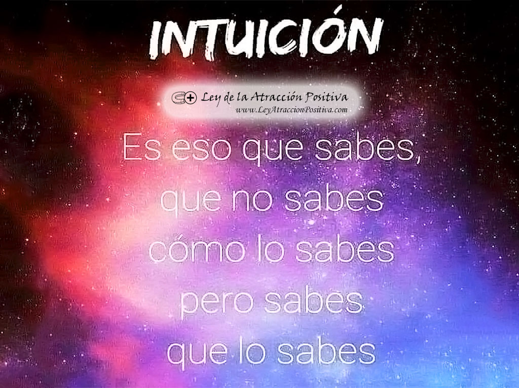 La Intuición No se Equivoca: Intuición es eso que sabes que no sabes cómo lo sabes pero sabes que lo sabes.